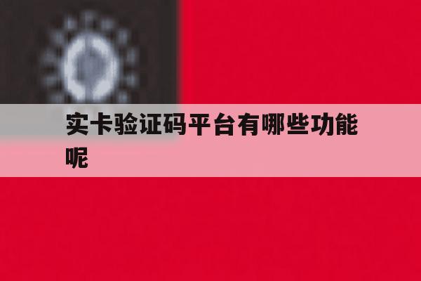 实卡验证码平台有哪些功能呢 实卡验证码平台有哪些功能呢