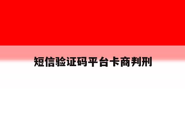 短信验证码平台卡商判刑的简单介绍 短信验证码平台卡商判刑的简单介绍