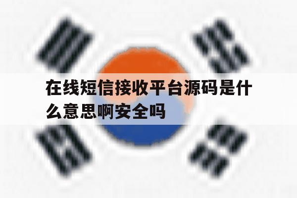 在线短信接收平台源码是什么意思啊安全吗的简单介绍 在线短信接收平台源码是什么意思啊安全吗的简单介绍