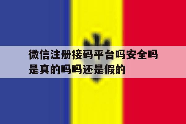 包含微信注册接码平台吗安全吗是真的吗吗还是假的的词条 包含微信注册接码平台吗安全吗是真的吗吗还是假的的词条