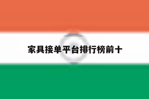 家具接单平台排行榜前十 家具接单平台排行榜前十