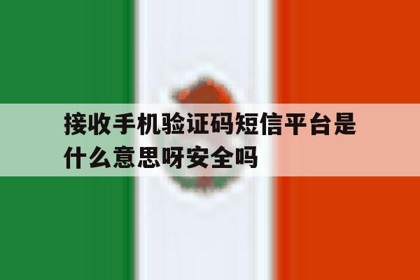 关于接收手机验证码短信平台是什么意思呀安全吗的信息 关于接收手机验证码短信平台是什么意思呀安全吗的信息