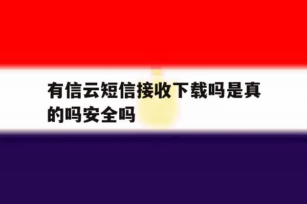 包含有信云短信接收下载吗是真的吗安全吗的词条 包含有信云短信接收下载吗是真的吗安全吗的词条