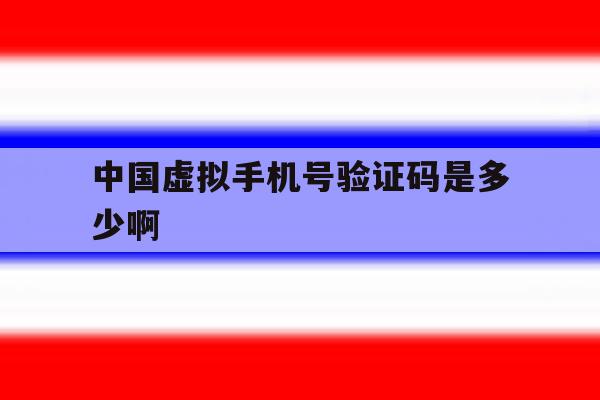 中国虚拟手机号验证码是多少啊 中国虚拟手机号验证码是多少啊
