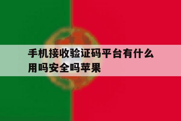 包含手机接收验证码平台有什么用吗安全吗苹果的词条 包含手机接收验证码平台有什么用吗安全吗苹果的词条