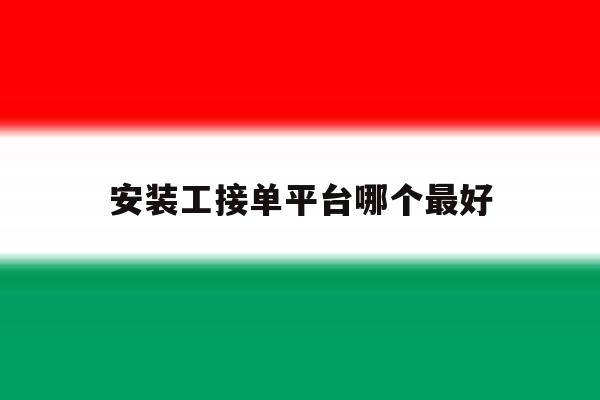 安装工接单平台哪个最好 安装工接单平台哪个最好