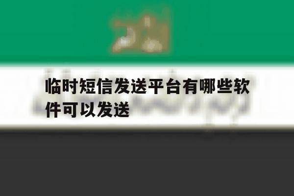 临时短信发送平台有哪些软件可以发送 临时短信发送平台有哪些软件可以发送