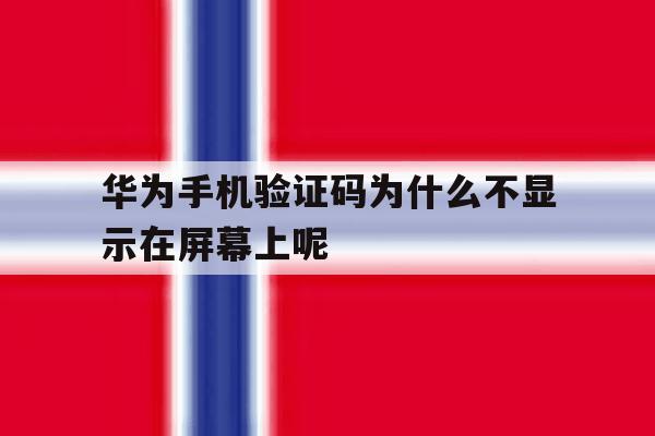 华为手机验证码为什么不显示在屏幕上呢 华为手机验证码为什么不显示在屏幕上呢
