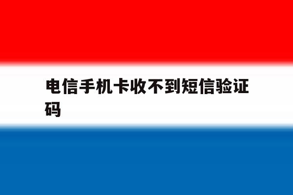 电信手机卡收不到短信验证码 电信手机卡收不到短信验证码