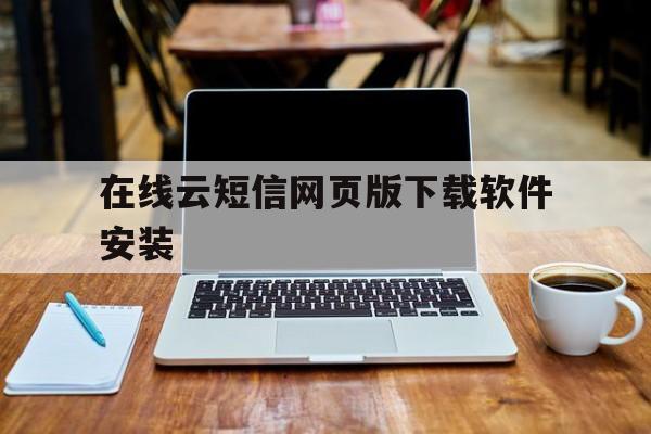 在线云短信网页版下载软件安装 在线云短信网页版下载软件安装