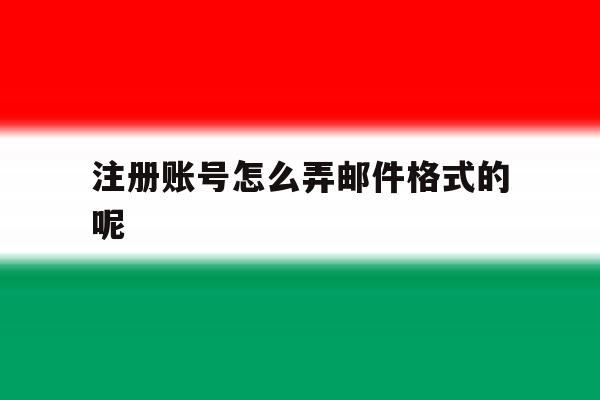 注册账号怎么弄邮件格式的呢 注册账号怎么弄邮件格式的呢