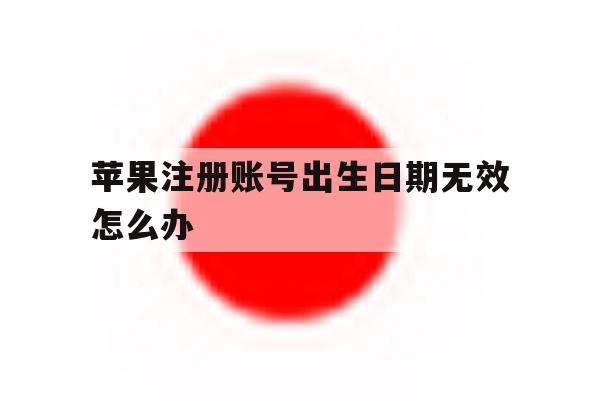 苹果注册账号出生日期无效怎么办 苹果注册账号出生日期无效怎么办
