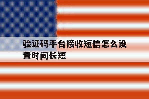 验证码平台接收短信怎么设置时间长短 验证码平台接收短信怎么设置时间长短