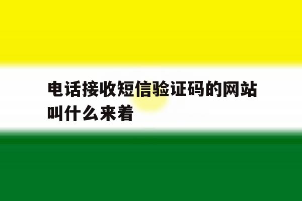 电话接收短信验证码的网站叫什么来着 电话接收短信验证码的网站叫什么来着