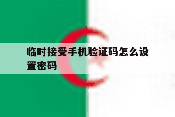 临时接受手机验证码怎么设置密码 临时接受手机验证码怎么设置密码