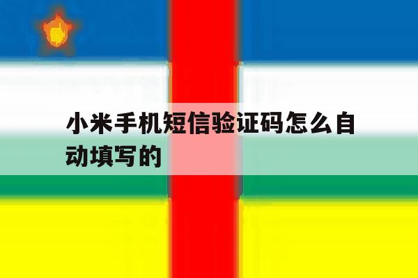 小米手机短信验证码怎么自动填写的 小米手机短信验证码怎么自动填写的