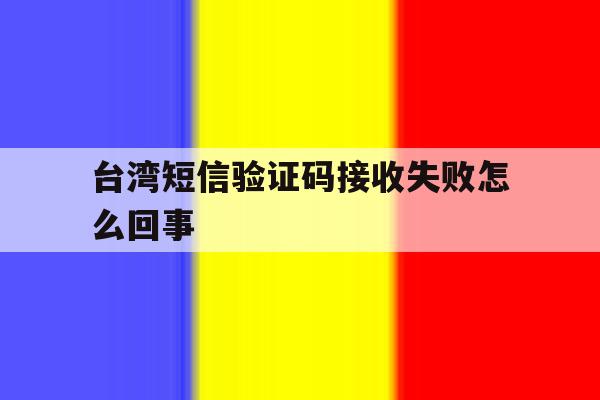 台湾短信验证码接收失败怎么回事 台湾短信验证码接收失败怎么回事