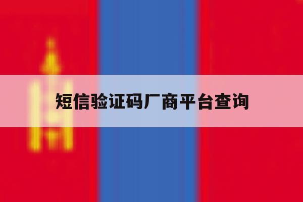 短信验证码厂商平台查询 短信验证码厂商平台查询