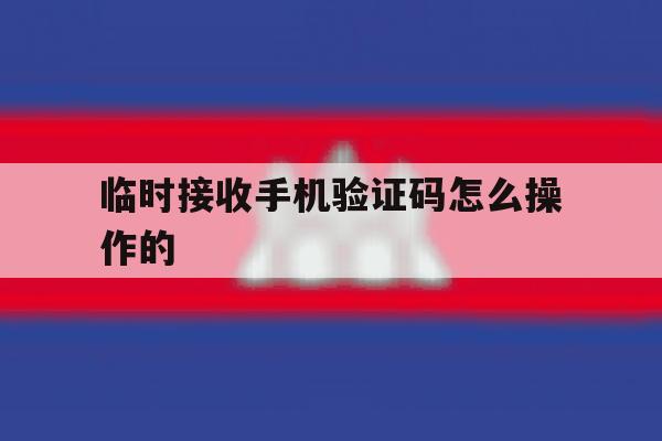 临时接收手机验证码怎么操作的 临时接收手机验证码怎么操作的