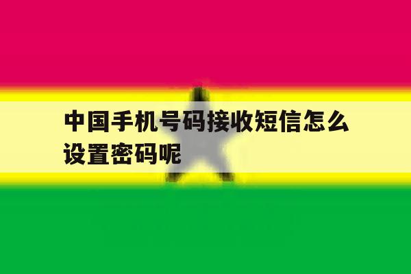 中国手机号码接收短信怎么设置密码呢 中国手机号码接收短信怎么设置密码呢