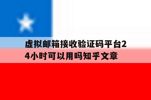 虚拟邮箱接收验证码平台24小时可以用吗知乎文章的简单介绍 虚拟邮箱接收验证码平台24小时可以用吗知乎文章的简单介绍