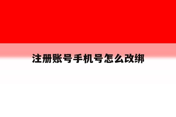注册账号手机号怎么改绑 注册账号手机号怎么改绑