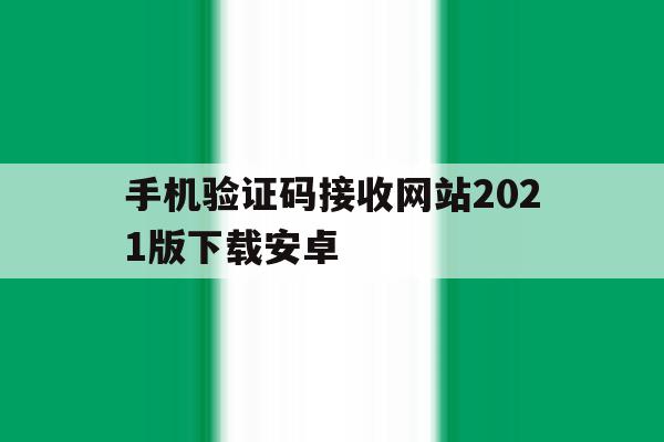 手机验证码接收网站2021版下载安卓 手机验证码接收网站2021版下载安卓