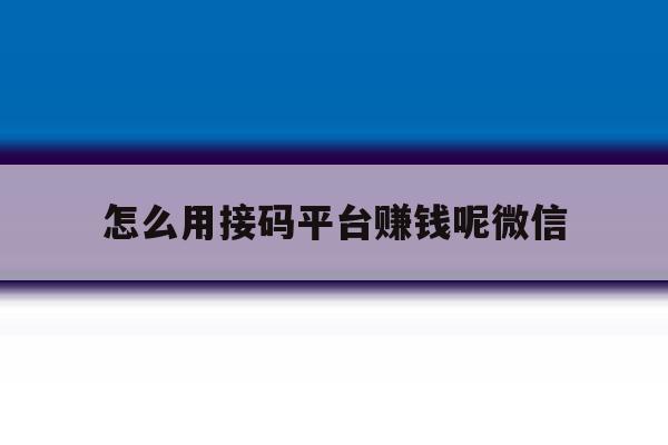 怎么用接码平台赚钱呢微信 怎么用接码平台赚钱呢微信