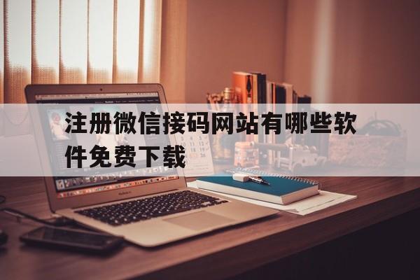 注册微信接码网站有哪些软件免费下载的简单介绍 注册微信接码网站有哪些软件免费下载的简单介绍