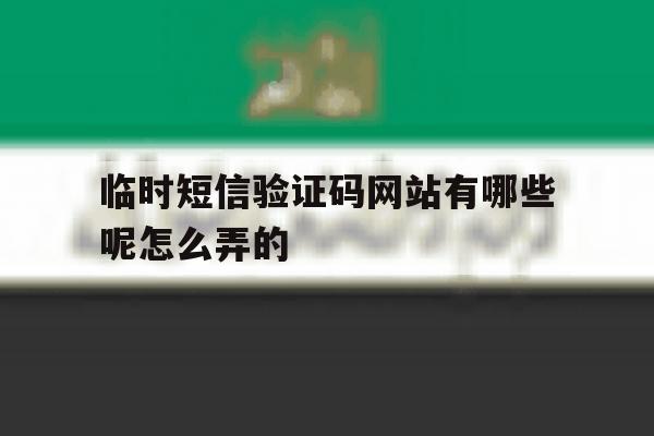 临时短信验证码网站有哪些呢怎么弄的 临时短信验证码网站有哪些呢怎么弄的