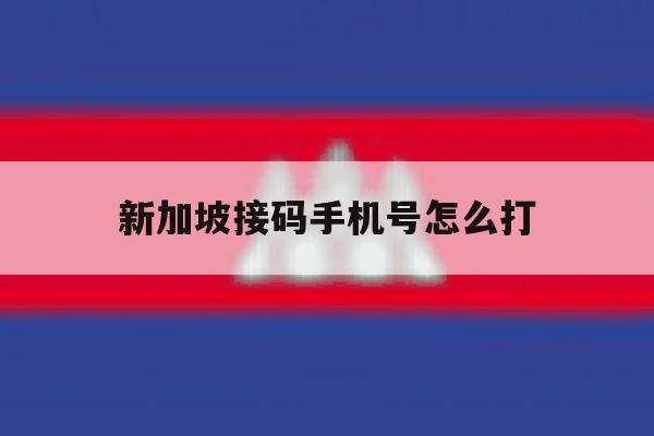 新加坡接码手机号怎么打 新加坡接码手机号怎么打