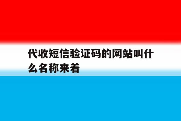 代收短信验证码的网站叫什么名称来着 代收短信验证码的网站叫什么名称来着