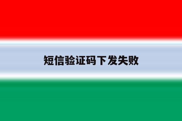 短信验证码下发失败 短信验证码下发失败