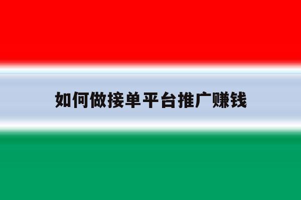 如何做接单平台推广赚钱 如何做接单平台推广赚钱