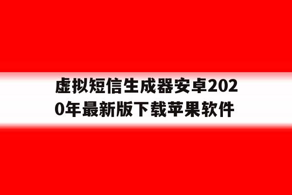 关于虚拟短信生成器安卓2020年最新版下载苹果软件的信息 关于虚拟短信生成器安卓2020年最新版下载苹果软件的信息