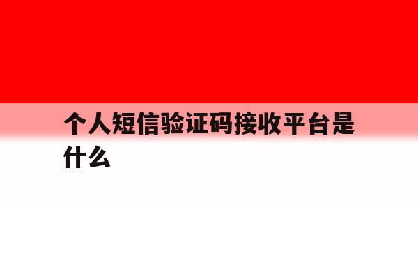 个人短信验证码接收平台是什么 个人短信验证码接收平台是什么