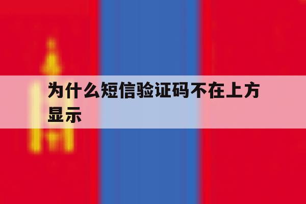 为什么短信验证码不在上方显示 为什么短信验证码不在上方显示