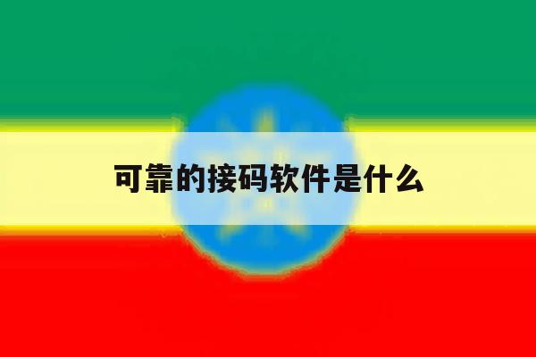 可靠的接码软件是什么 可靠的接码软件是什么