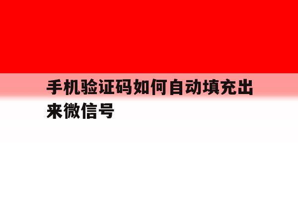 手机验证码如何自动填充出来微信号的简单介绍 手机验证码如何自动填充出来微信号的简单介绍