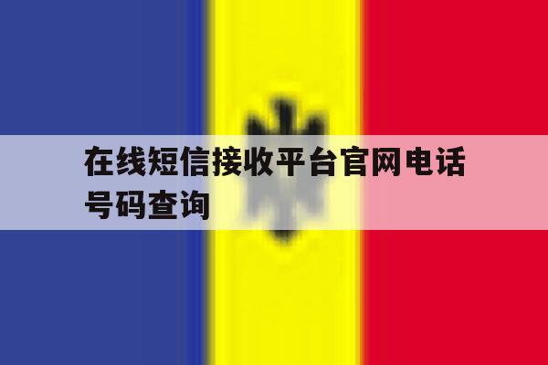 包含在线短信接收平台官网电话号码查询的词条 包含在线短信接收平台官网电话号码查询的词条